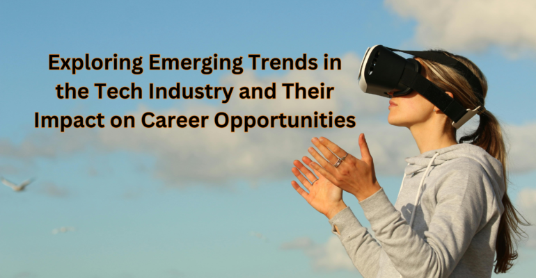 Exploring Emerging Trends in the Tech Industry and Their Impact on Career Opportunities